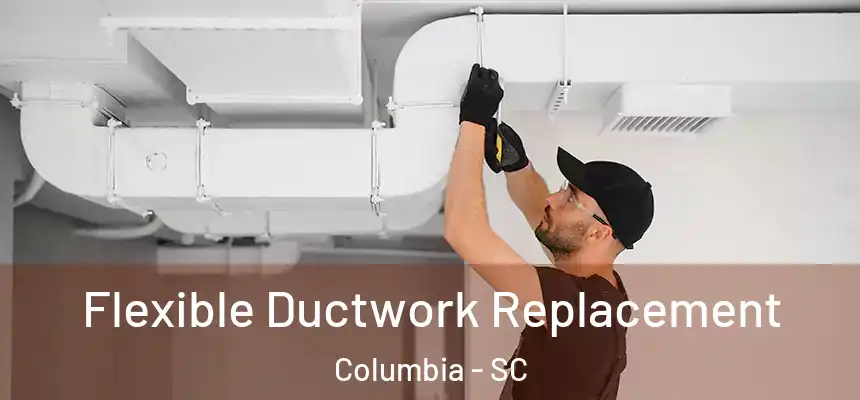 Flexible Ductwork Replacement Columbia - SC