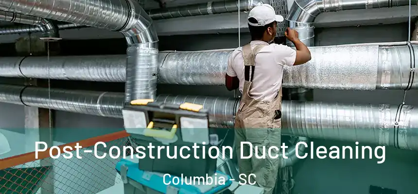 Post-Construction Duct Cleaning Columbia - SC