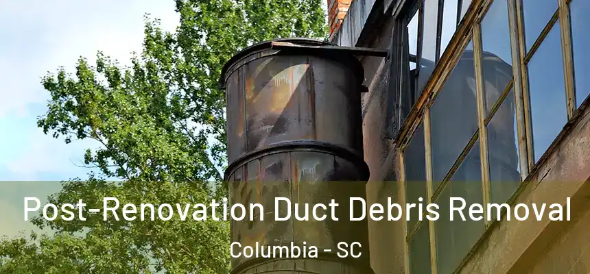 Post-Renovation Duct Debris Removal Columbia - SC